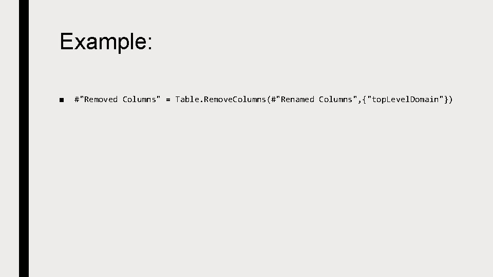 Example: ■ #"Removed Columns" = Table. Remove. Columns(#"Renamed Columns", {"top. Level. Domain"}) 