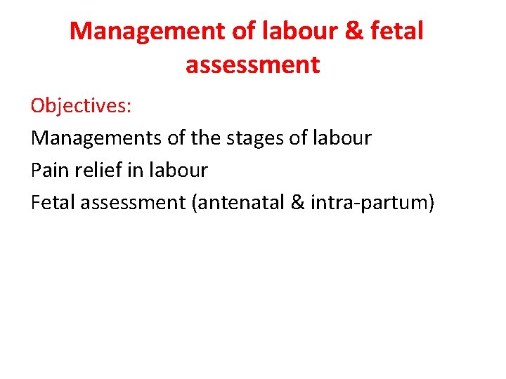 Management of labour & fetal assessment Objectives: Managements of the stages of labour Pain