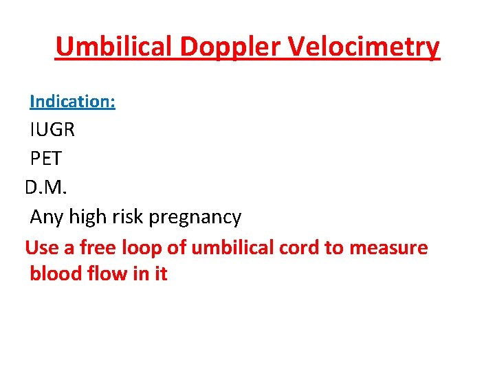 Umbilical Doppler Velocimetry Indication: IUGR PET D. M. Any high risk pregnancy Use a