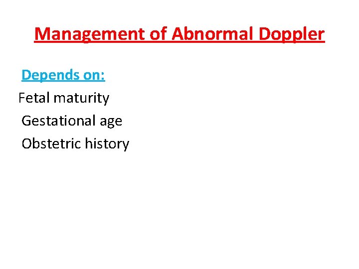 Management of Abnormal Doppler Depends on: Fetal maturity Gestational age Obstetric history 