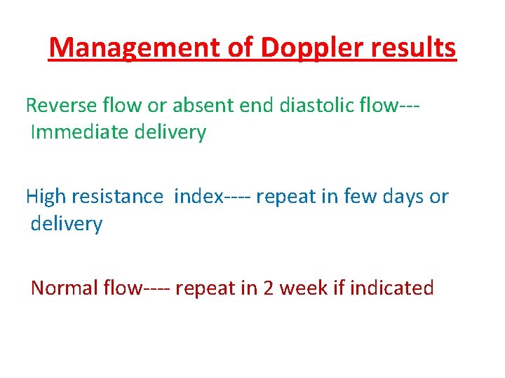 Management of Doppler results Reverse flow or absent end diastolic flow--Immediate delivery High resistance