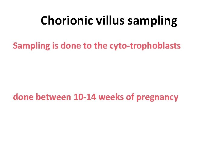 Chorionic villus sampling Sampling is done to the cyto-trophoblasts done between 10 -14 weeks