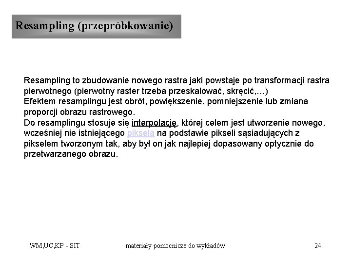 Resampling (przepróbkowanie) Resampling to zbudowanie nowego rastra jaki powstaje po transformacji rastra pierwotnego (pierwotny