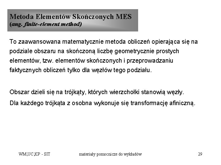 Metoda Elementów Skończonych MES (ang. finite-element method) To zaawansowana matematycznie metoda obliczeń opierająca się