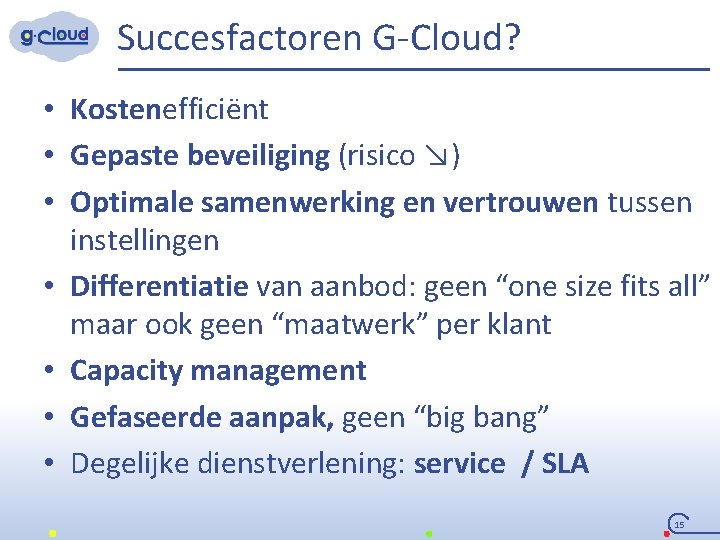 Succesfactoren G-Cloud? • Kostenefficiënt • Gepaste beveiliging (risico ↘) • Optimale samenwerking en vertrouwen