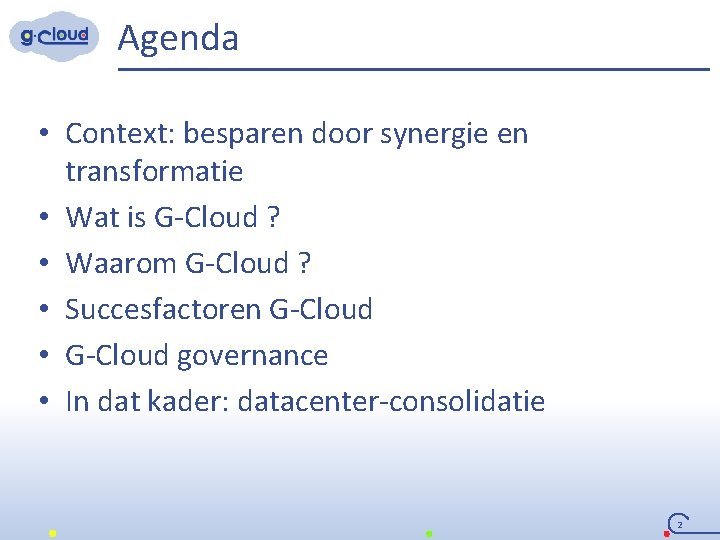 Agenda • Context: besparen door synergie en transformatie • Wat is G-Cloud ? •