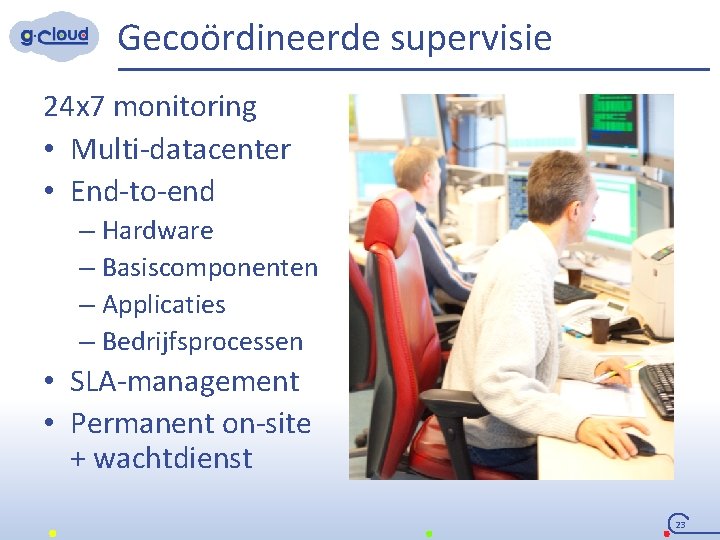 Gecoördineerde supervisie 24 x 7 monitoring • Multi-datacenter • End-to-end – Hardware – Basiscomponenten