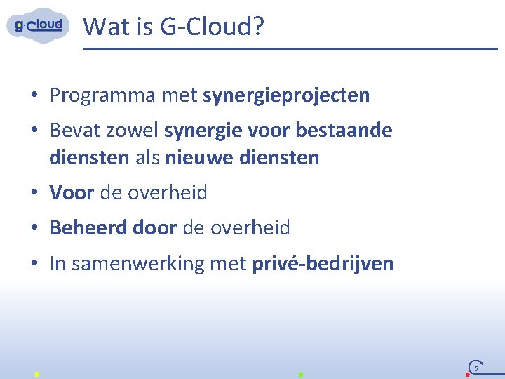 Wat is G-Cloud? • Programma met synergieprojecten • Bevat zowel synergie voor bestaande diensten