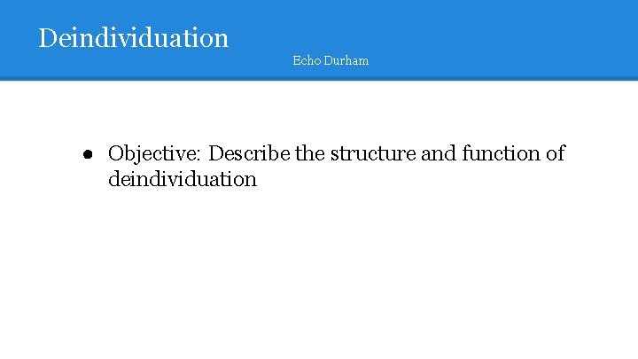 Deindividuation Echo Durham ● Objective: Describe the structure and function of deindividuation 