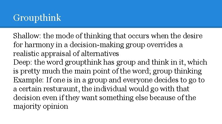Groupthink Shallow: the mode of thinking that occurs when the desire for harmony in