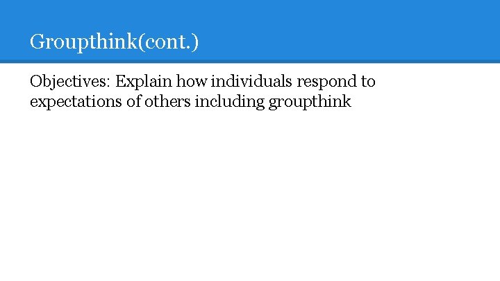 Groupthink(cont. ) Objectives: Explain how individuals respond to expectations of others including groupthink 