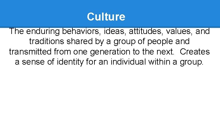 Culture The enduring behaviors, ideas, attitudes, values, and traditions shared by a group of