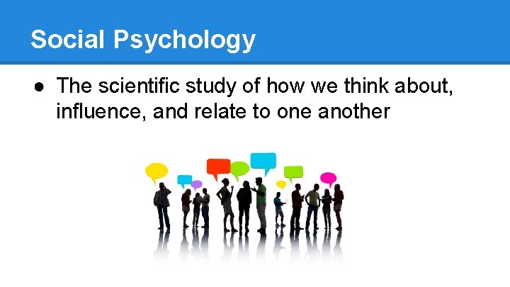 Social Psychology ● The scientific study of how we think about, influence, and relate