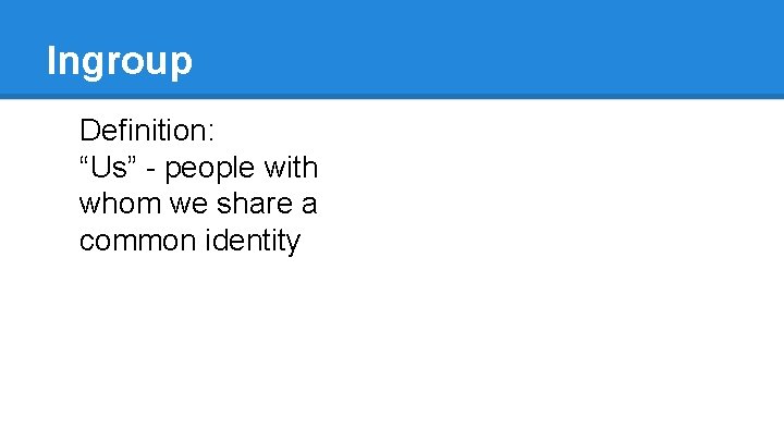 Ingroup Definition: “Us” - people with whom we share a common identity Deep Strategy: