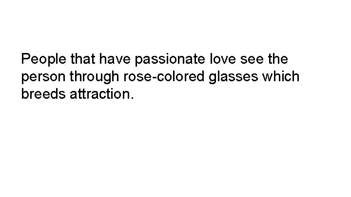 Objective People that have passionate love see the person through rose-colored glasses which breeds