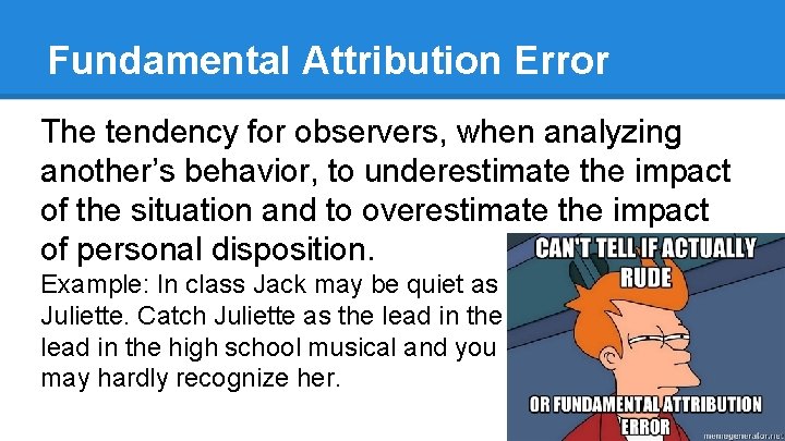 Fundamental Attribution Error The tendency for observers, when analyzing another’s behavior, to underestimate the