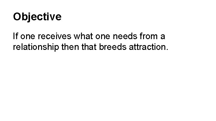 Objective If one receives what one needs from a relationship then that breeds attraction.