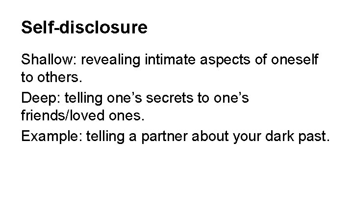 Self-disclosure Shallow: revealing intimate aspects of oneself to others. Deep: telling one’s secrets to