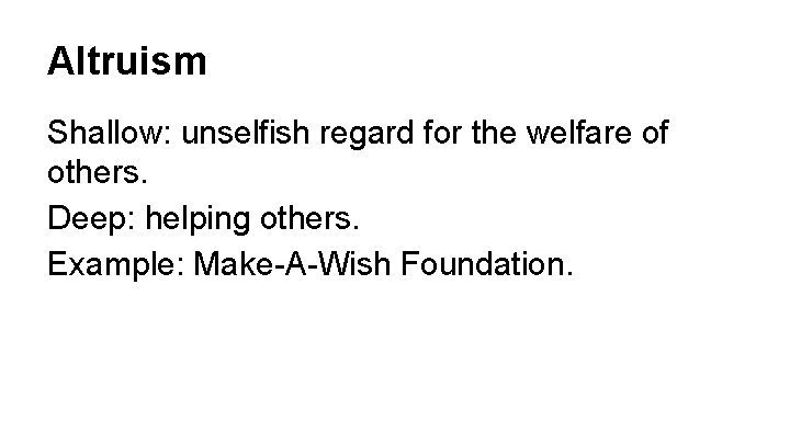 Altruism Shallow: unselfish regard for the welfare of others. Deep: helping others. Example: Make-A-Wish