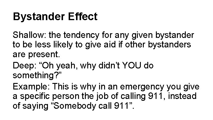 Bystander Effect Shallow: the tendency for any given bystander to be less likely to