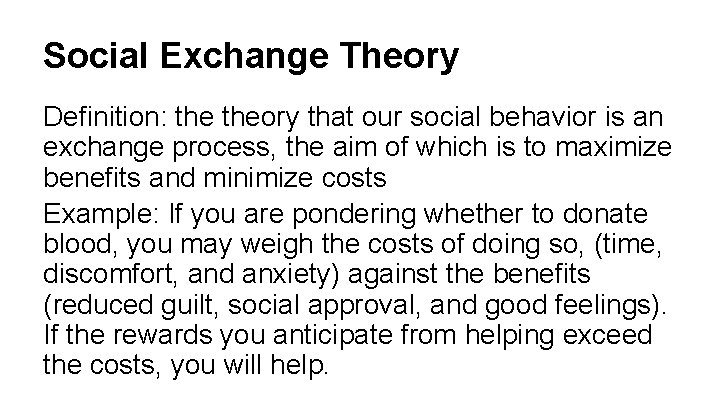 Social Exchange Theory Definition: theory that our social behavior is an exchange process, the