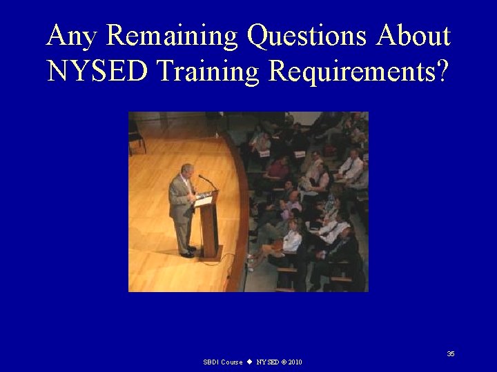 Any Remaining Questions About NYSED Training Requirements? 35 SBDI Course u NYSED © 2010
