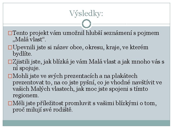 Výsledky: �Tento projekt vám umožnil hlubší seznámení s pojmem „Malá vlast“. �Upevnili jste si