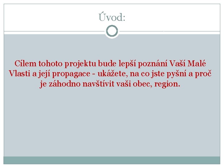 Úvod: Cílem tohoto projektu bude lepší poznání Vaší Malé Vlasti a její propagace -