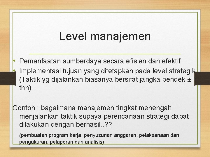 Level manajemen • Pemanfaatan sumberdaya secara efisien dan efektif • Implementasi tujuan yang ditetapkan