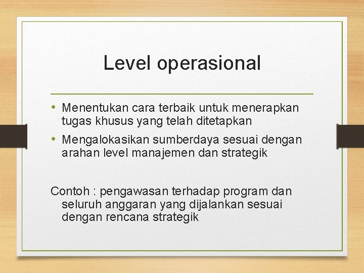 Level operasional • Menentukan cara terbaik untuk menerapkan tugas khusus yang telah ditetapkan •