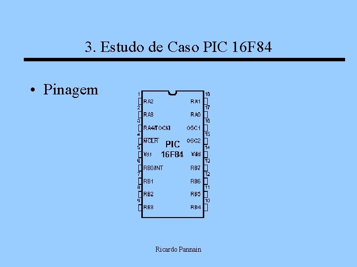 3. Estudo de Caso PIC 16 F 84 • Pinagem Ricardo Pannain 