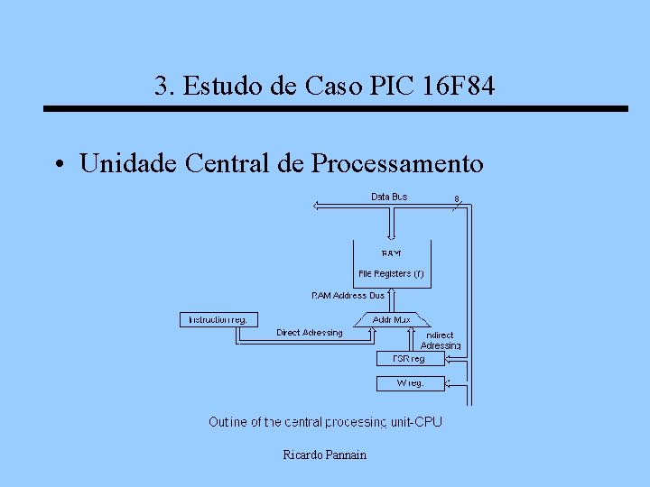 3. Estudo de Caso PIC 16 F 84 • Unidade Central de Processamento Ricardo