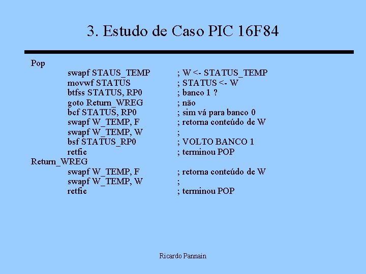 3. Estudo de Caso PIC 16 F 84 Pop swapf STAUS_TEMP movwf STATUS btfss