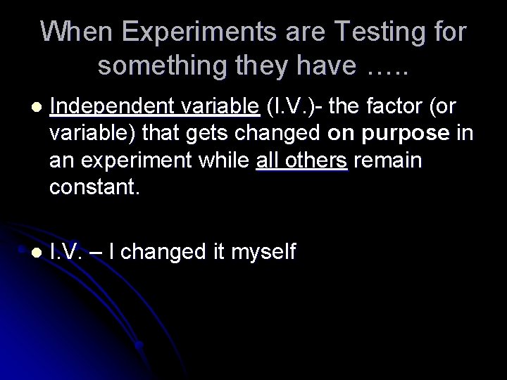 When Experiments are Testing for something they have …. . l Independent variable (I.