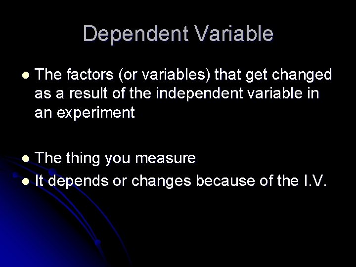 Dependent Variable l The factors (or variables) that get changed as a result of