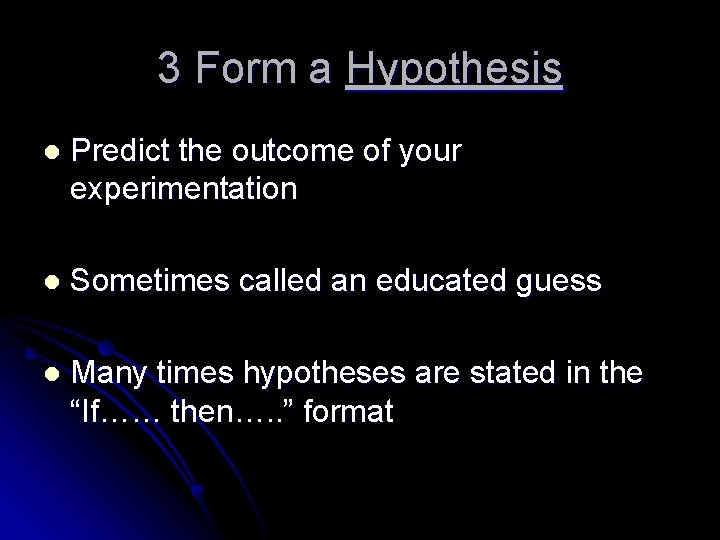 3 Form a Hypothesis l Predict the outcome of your experimentation l Sometimes called