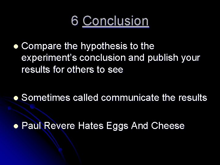 6 Conclusion l Compare the hypothesis to the experiment’s conclusion and publish your results