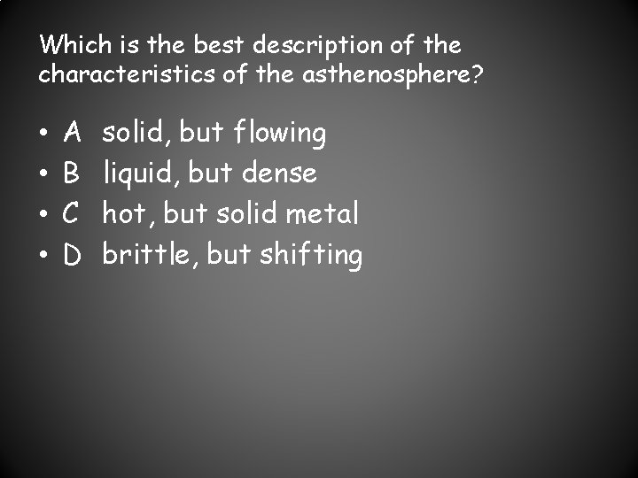 Which is the best description of the characteristics of the asthenosphere? • • A