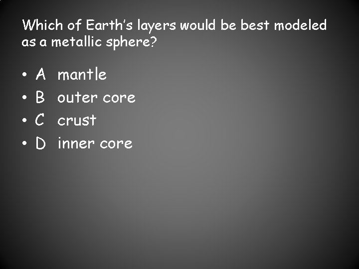 Which of Earth’s layers would be best modeled as a metallic sphere? • •