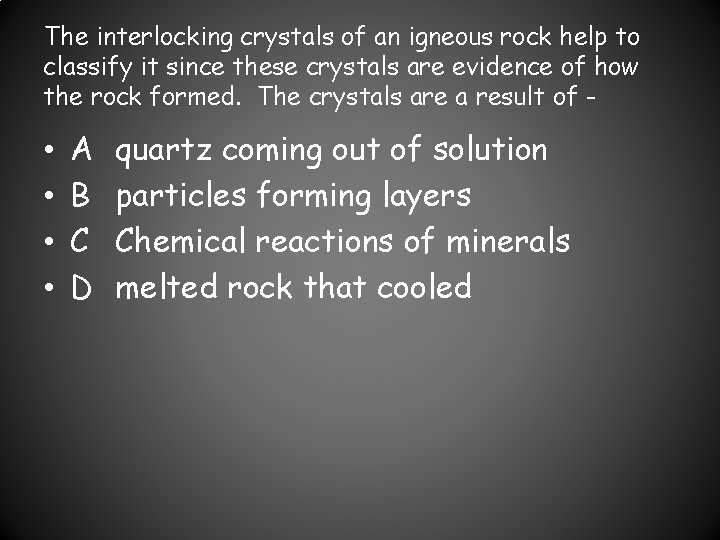 The interlocking crystals of an igneous rock help to classify it since these crystals