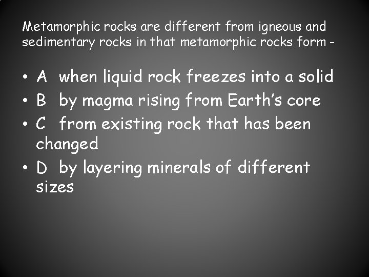 Metamorphic rocks are different from igneous and sedimentary rocks in that metamorphic rocks form