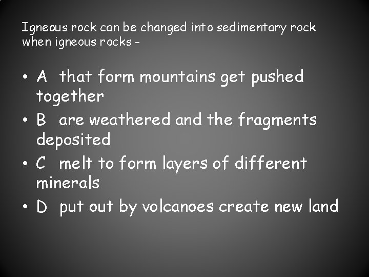 Igneous rock can be changed into sedimentary rock when igneous rocks - • A