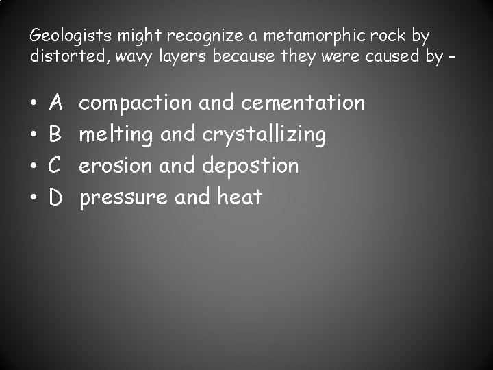 Geologists might recognize a metamorphic rock by distorted, wavy layers because they were caused