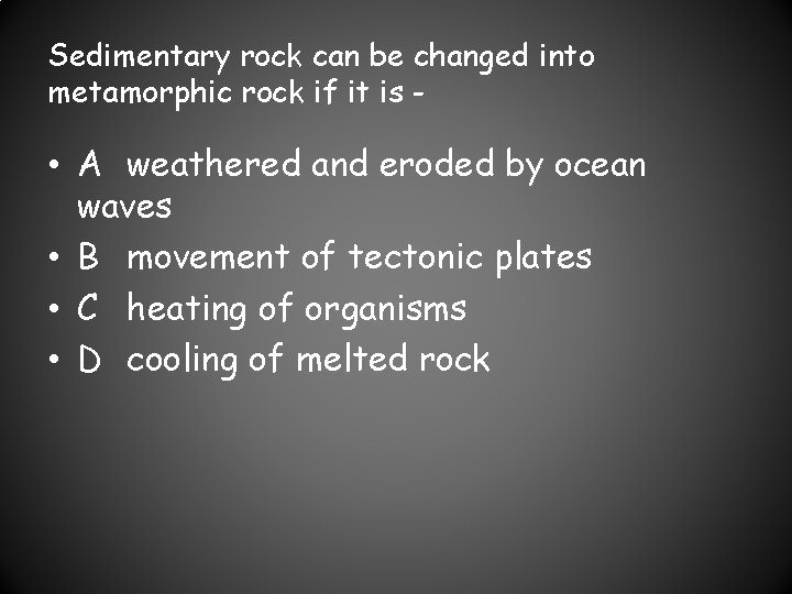 Sedimentary rock can be changed into metamorphic rock if it is - • A