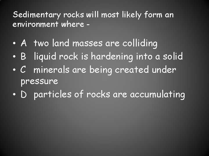 Sedimentary rocks will most likely form an environment where - • A two land