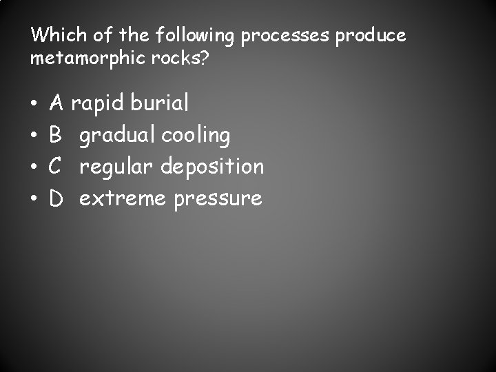 Which of the following processes produce metamorphic rocks? • • A rapid burial B