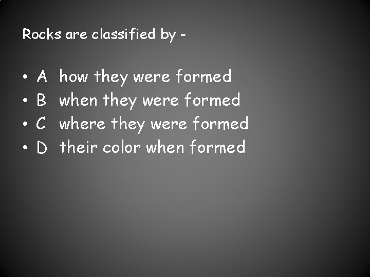 Rocks are classified by - • • A B C D how they were
