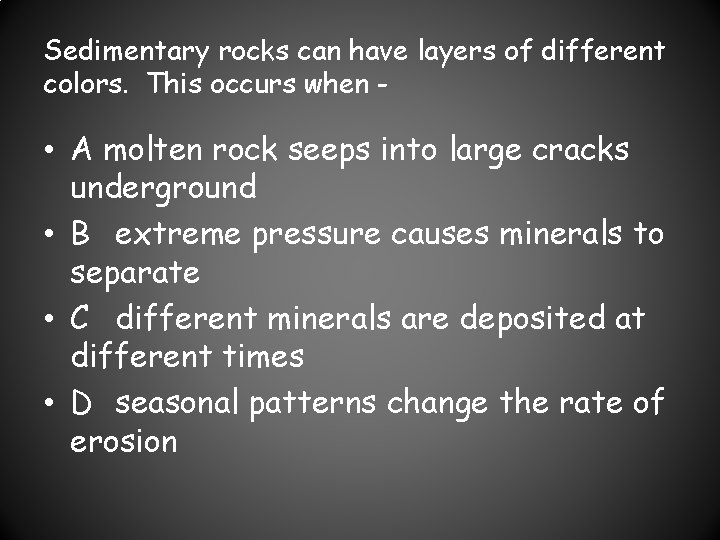 Sedimentary rocks can have layers of different colors. This occurs when - • A