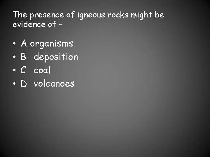 The presence of igneous rocks might be evidence of - • • A organisms