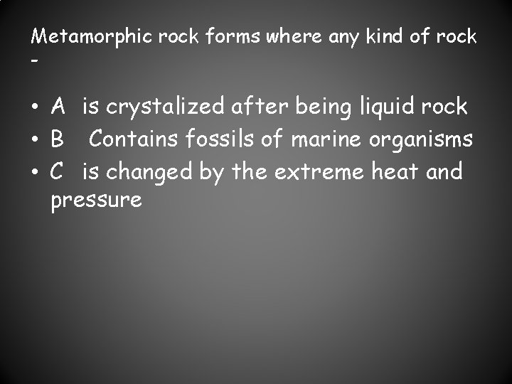 Metamorphic rock forms where any kind of rock - • A is crystalized after